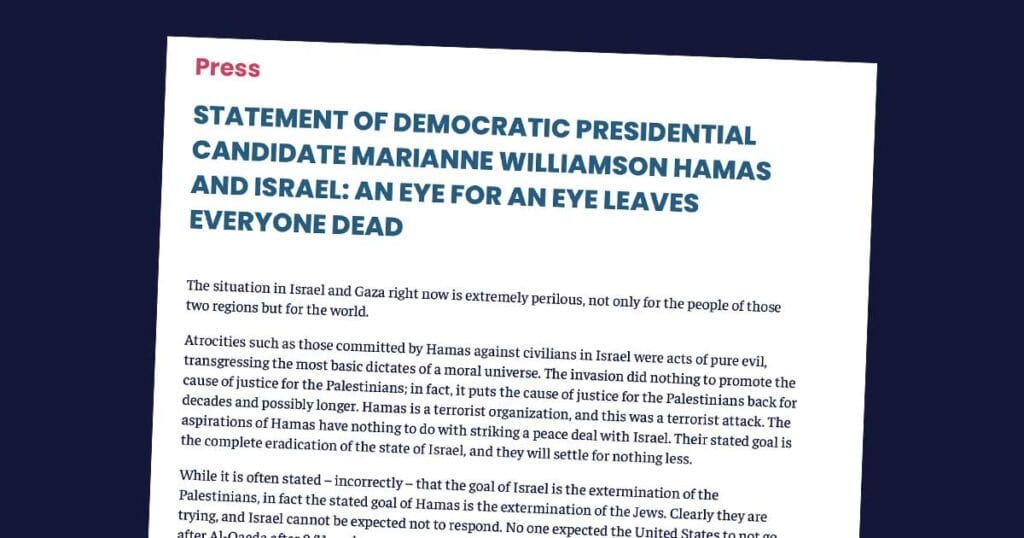 A statement from Democratic presidential candidate Marianne Williamson regarding Hamas and Israel's "an eye for an eye" approach leaves everyone dead.